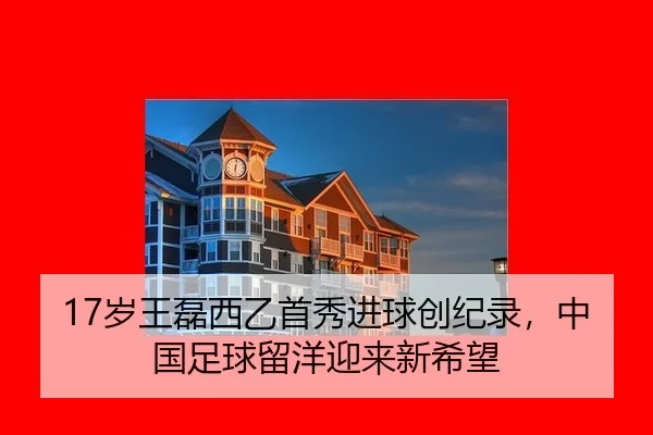 17岁王磊西乙首秀进球创纪录，中国足球留洋迎来新希望