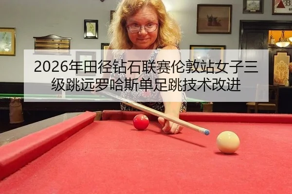 2026年田径钻石联赛伦敦站女子三级跳远罗哈斯单足跳技术改进